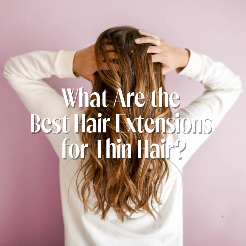 best extensions for thin hair​